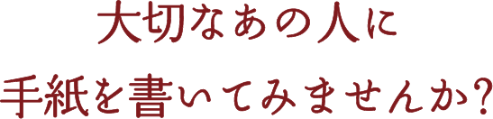 大切なあの人に手紙を書いてみませんか？