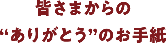 皆さまからの“ありがとう”のお手紙