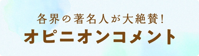 各界の著名人が大絶賛！オピニオンコメント