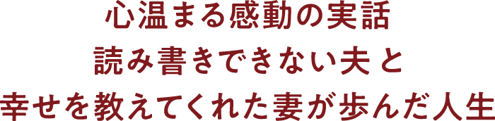 心温まる感動の実話 読み書きできない夫と幸せを教えてくれた妻が歩んだ人生