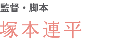 監督・脚本　塚本連平